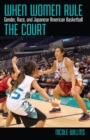 When Women Rule the Court : Gender, Race, and Japanese American Basketball - eBook
