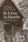Be It Ever So Humble : Poverty, Fiction and the Invention of the Middle-Class Home - Book