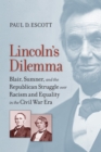 Lincoln's Dilemma : Blair, Sumner, and the Republican Struggle over Racism and Equality in the Civil War Era - eBook