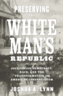Preserving the White Man's Republic : Jacksonian Democracy, Race, and the Transformation of American Conservatism - eBook