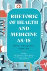 Rhetoric of Health and Medicine As/Is : Theories and Approaches for the Field - eBook