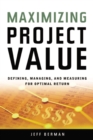 Maximizing Project Value : Defining, Managing, and Measuring for Optimal Return - eBook