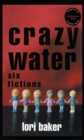 Crazy Water : Six Fictions - Book