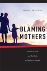 Blaming Mothers : American Law and the Risks to Children’s Health - Book
