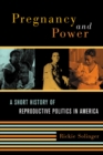 Pregnancy and Power : A Short History of Reproductive Politics in America - eBook