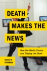 Death Makes the News : How the Media Censor and Display the Dead - Book