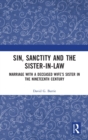 Sin, Sanctity and the Sister-in-Law : Marriage with a Deceased Wife's Sister in the Nineteenth Century - Book