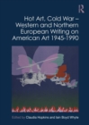 Hot Art, Cold War – Western and Northern European Writing on American Art 1945-1990 - Book