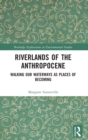 Riverlands of the Anthropocene : Walking Our Waterways as Places of Becoming - Book