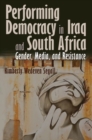 Performing Democracy in Iraq and South Africa : Gender, Media, and Resistance - Book