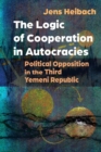 The Logic of Cooperation in Autocracies : Political Opposition in the Third Yemeni Republic - Book