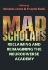 Mad Scholars : Reclaiming and Reimagining the Neurodiverse Academy - Book