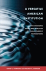 A Versatile American Institution : The Changing Ideals and Realities of Philanthropic Foundations - Book