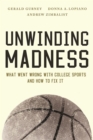 Unwinding Madness : What Went Wrong with College Sports?and How to Fix It - Book