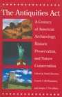 The Antiquities Act : A Century of American Archaeology, Historic Preservation, and Nature Conservation - Book