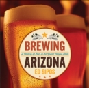 Brewing Arizona : A Century of Beer in the Grand Canyon State - Book