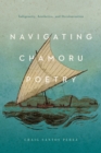 Navigating CHamoru Poetry : Indigeneity, Aesthetics, and Decolonization - Book
