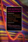Indigenous Interfaces : Spaces, Technology, and Social Networks in Mexico and Central America - Book