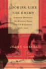 Looking Like the Enemy : Japanese Mexicans, the Mexican State, and US Hegemony, 1897–1945 - Book