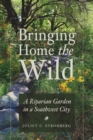 Bringing Home the Wild : A Riparian Garden in a Southwest City - Book