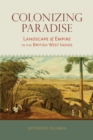 Colonizing Paradise : Landscape and Empire in the British West Indies  - Book