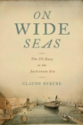 On Wide Seas : The US Navy in the Jacksonian Era - Book