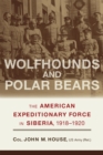 Wolfhounds and Polar Bears : The American Expeditionary Force in Siberia, 1918–1920 - Book