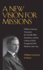 A New Vision for Missions : William Cameron Townsend, The Wycliffe Bible Translators, and the Culture of Early Evangelical Faith Missions, 1917-1945 - eBook