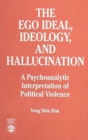 The Ego Ideal, Ideology and Hallucination : A Psychoanalytic Interpretation of Political Violence - Book
