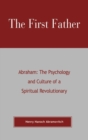 The First Father Abraham : The Psychology and Culture of A Spiritual Revolutionary - Book
