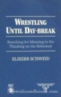 Wrestling Until Daybreak : Searching for Meaning in the Thinking on the Holocaust - Book