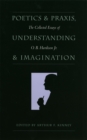Poetics and Praxis, Understanding and Imagination : The Collected Essays of O.B.Hardison, Jr. - Book