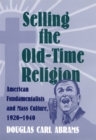 Selling the Old-time Religion : American Fundamentalists and Mass Culture, 1920-1940 - Book