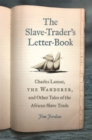 The Slave-Trader's Letter-Book : Charles Lamar, the Wanderer, and Other Tales of the African Slave Trade - Book