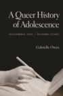 A Queer History of Adolescence : Developmental Pasts, Relational Futures - Book