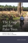The Coup and the Palm Trees : Agrarian Conflict and Political Power in Honduras - eBook