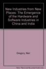 New Industries From New Places : The Emergence of the Software and Hardware Industries in China and India - Book