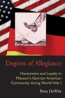 Degrees of Allegiance : Harassment and Loyalty in Missouri’s German-American Community during World War I - Book