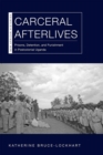 Carceral Afterlives : Prisons, Detention, and Punishment in Postcolonial Uganda - eBook