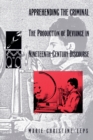 Apprehending the Criminal : The Production of Deviance in Nineteenth Century Discourse - Book
