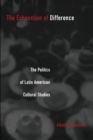 The Exhaustion of Difference : The Politics of Latin American Cultural Studies - Book