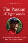 The Passion of Tiger Woods : An Anthropologist Reports on Golf, Race, and Celebrity Scandal - Book