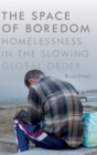 The Space of Boredom : Homelessness in the Slowing Global Order - Book