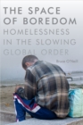 The Space of Boredom : Homelessness in the Slowing Global Order - Book
