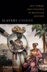 Slavery Unseen : Sex, Power, and Violence in Brazilian History - Book