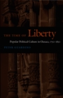 The Time of Liberty : Popular Political Culture in Oaxaca, 1750-1850 - eBook
