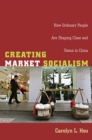 Creating Market Socialism : How Ordinary People Are Shaping Class and Status in China - eBook