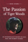 The Passion of Tiger Woods : An Anthropologist Reports on Golf, Race, and Celebrity Scandal - eBook