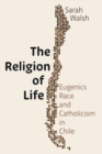 The Religion of Life : Eugenics, Race, and Catholicism in Chile - Book