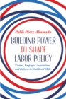 Building Power to Shape Labor Policy : Unions, Employer Associations, and Reform in Neoliberal Chile - eBook